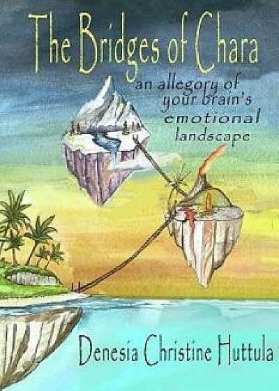 The Bridges of Chara: An Allegory of Your Brain's Emotional Landscape, Paperback/Denesia Christine Huttula