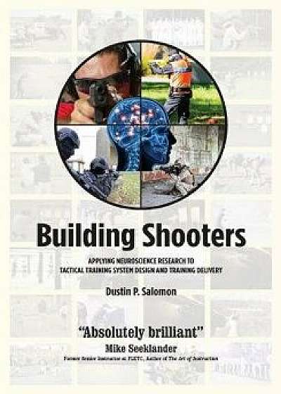 Building Shooters: Applying Neuroscience Research to Tactical Training System Design and Training Delivery, Paperback/Dustin P. Salomon