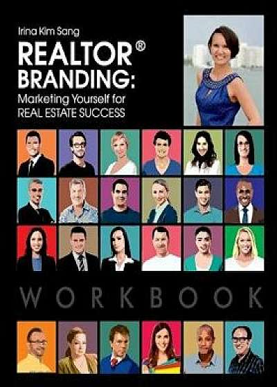 Realtor Branding: Marketing Yourself for Real Estate Success Workbook/Irina Kim Sang