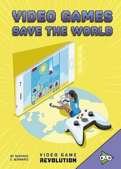 Video Games Save the World/Heather E. Schwartz