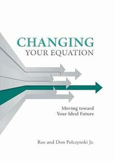 Changing Your Equation: Moving Toward Your Ideal Future, Hardcover/Roe and Don Polczynski Jr
