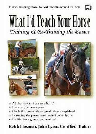 What I'd Teach Your Horse: Training & Re-Training the Basics, Paperback/Keith Hosman