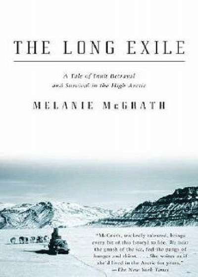 The Long Exile: A Tale of Inuit Betrayal and Survival in the High Arctic, Paperback/Melanie McGrath