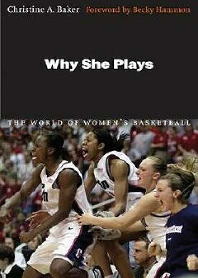 Why She Plays: The World of Women's Basketball, Paperback/Christine A. Baker