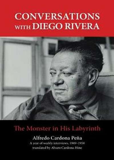Conversations with Diego Rivera: The Monster in His Labyrinth, Paperback/Alfredo Cardona Pena