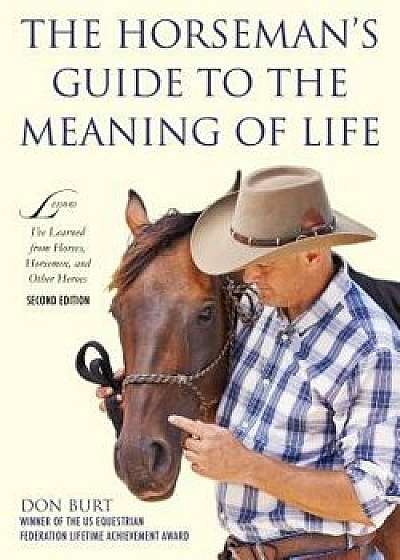 The Horseman's Guide to the Meaning of Life: Lessons I've Learned from Horses, Horsemen, and Other Heroes, Paperback/Don Burt