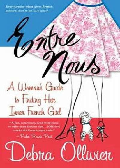 Entre Nous: A Woman's Guide to Finding Her Inner French Girl, Paperback/Debra Ollivier
