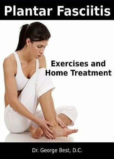 Plantar Fasciitis Exercises and Home Treatment, Paperback/Dr George F. Best D. C.