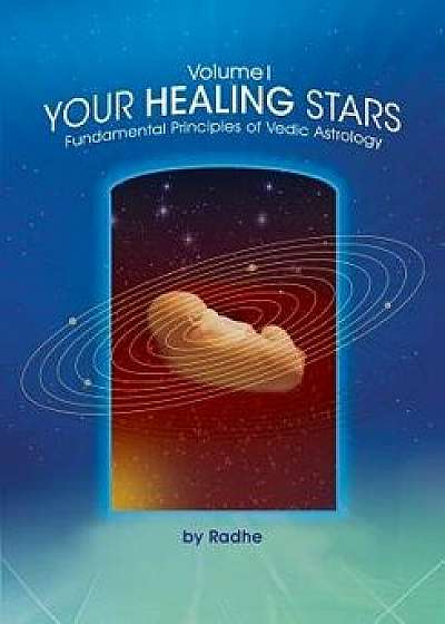 Your Healing Stars: Volume I, Fundamentals of Vedic Astrology, Paperback/Radhe