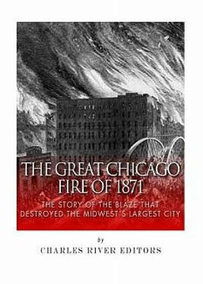 The Great Chicago Fire of 1871: The Story of the Blaze That Destroyed the Midwest's Largest City, Paperback/Charles River Editors