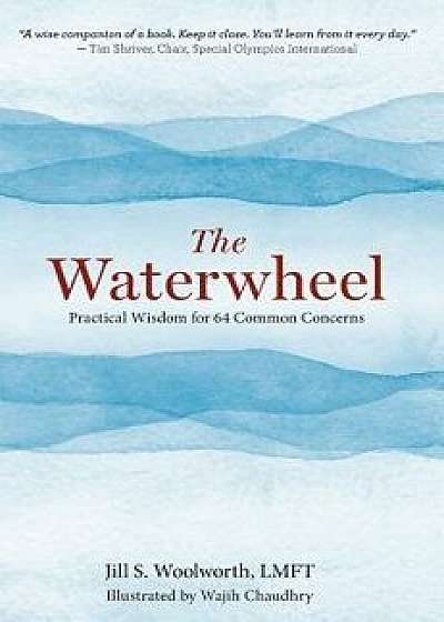 The Waterwheel: Practical Wisdom for 64 Common Concerns, Hardcover/Jill Woolworth