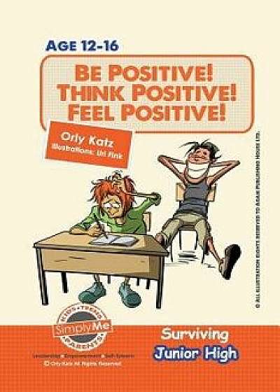 Be Positive! Think Positive! Feel Positive! Surviving Junior High: A Self Help Guide for Teens, Parents & Teachers, Paperback/Orly Katz