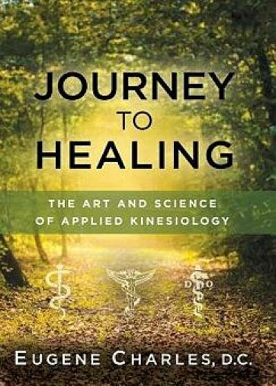 Journey to Healing: The Art and Science of Applied Kinesiology, Hardcover/Eugene Charles
