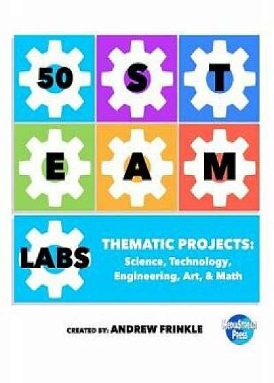 50 Steam Labs: Thematic Projects: Science, Technology, Engineering, Art, & Math, Paperback/Andrew Frinkle