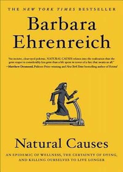 Natural Causes: An Epidemic of Wellness, the Certainty of Dying, and Killing Ourselves to Live Longer, Paperback/Barbara Ehrenreich