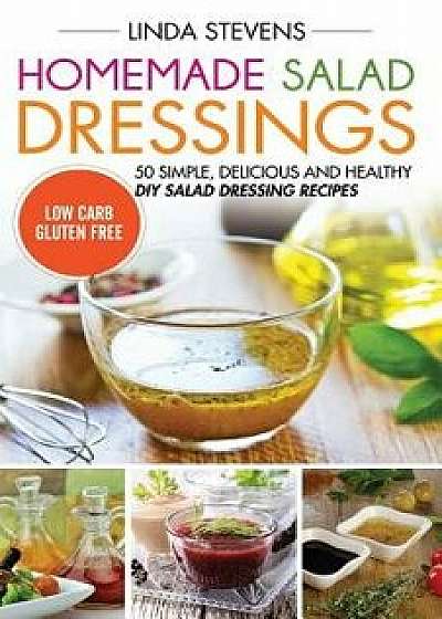 Homemade Salad Dressings: 50 Simple, Delicious and Healthy DIY Salad Dressing Recipes, Paperback/Linda Stevens
