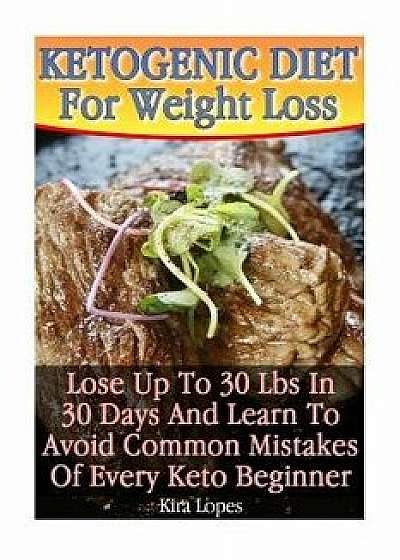 Ketogenic Diet for Weight Loss: Lose Up to 30 Lbs in 30 Days and Learn to Avoid Common Mistakes of Every Keto Beginner: (Low Carbohydrate, High Protei, Paperback/Kira Lopes