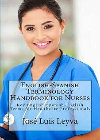 English-Spanish Terminology Handbook for Nurses: Key English-Spanish-English Terms for Healthcare Professionals, Paperback/Jose Luis Leyva