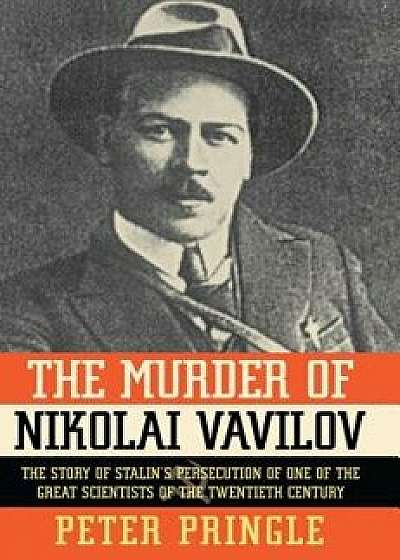 The Murder of Nikolai Vavilov: The Story of Stalin's Persecution of One of the Gr, Paperback/Peter Pringle