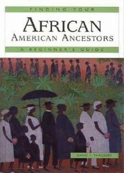 Finding Your African American Ancestors: A Beginner's Guide, Paperback/David T. Thackery