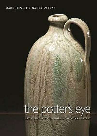 The Potter's Eye: Art and Tradition in North Carolina Pottery, Hardcover/Mark Hewitt