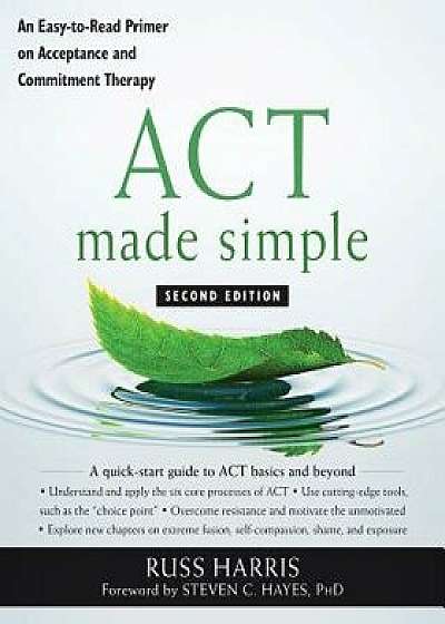 ACT Made Simple: An Easy-To-Read Primer on Acceptance and Commitment Therapy, Paperback/Russ Harris