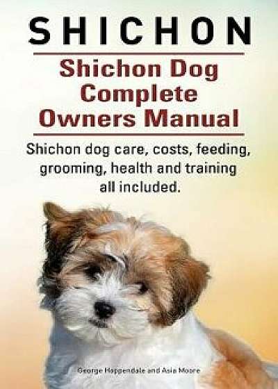 Shichon. Shichon Dog Complete Owners Manual. Shichon Dog Care, Costs, Feeding, Grooming, Health and Training All Included., Paperback/George Hoppendale