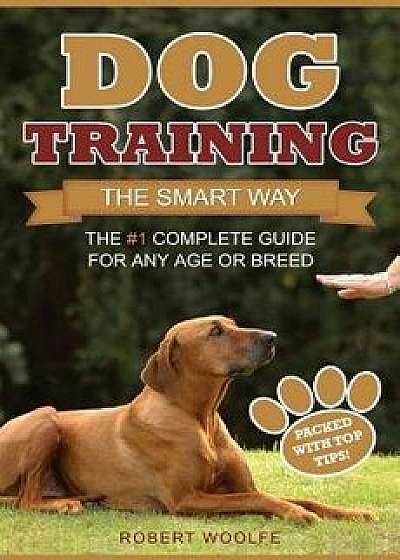 Dog Training: The Smart Way: The #1 Complete Guide for Any Age or Breed, Paperback/Robert Woolfe