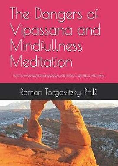 The Dangers of Vipassana and Mindfullness Meditation: How to Avoid Severe Psychological and Physical Side Effects and Harm, Paperback/Roman Torgovitsky Ph. D.
