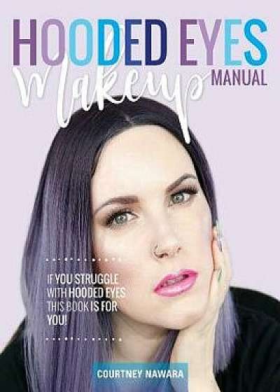 Hooded Eyes Makeup Manual: A Practical Eyeshadow Application Guide for Lovely Ladies with Hooded Eyes., Paperback/Courtney Nawara