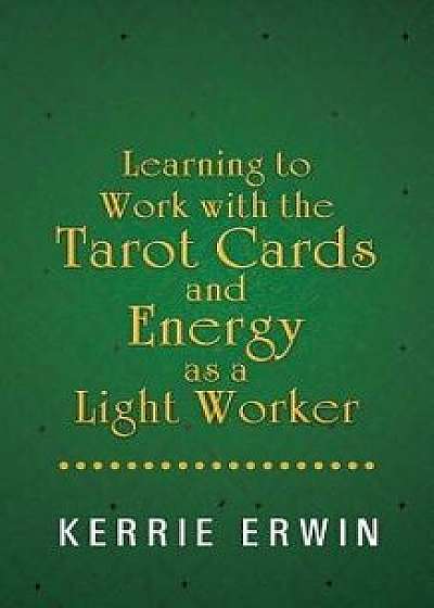 Learning to Work with the Tarot Cards and Energy as a Light Worker, Paperback/Kerrie Erwin