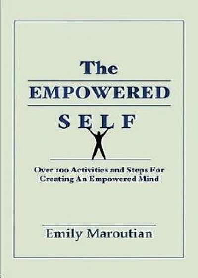 The Empowered Self: Over 100 Activities and Steps for Creating an Empowered Mind, Paperback/Emily Maroutian