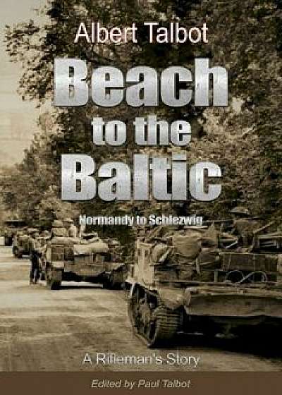 Beach to the Baltic: A Rifleman's Story, Paperback/Paul Talbot