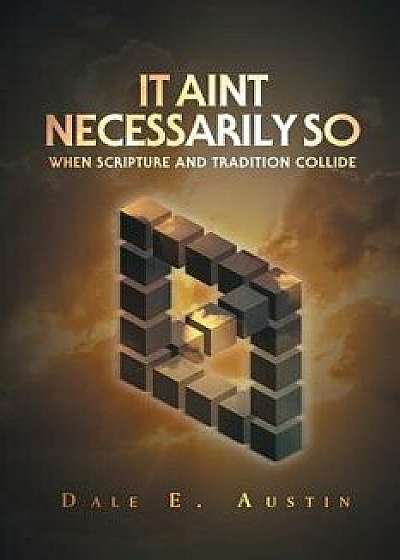 It Ain't Necessarily So: When Scripture and Tradition Collide, Paperback/Dale E. Austin