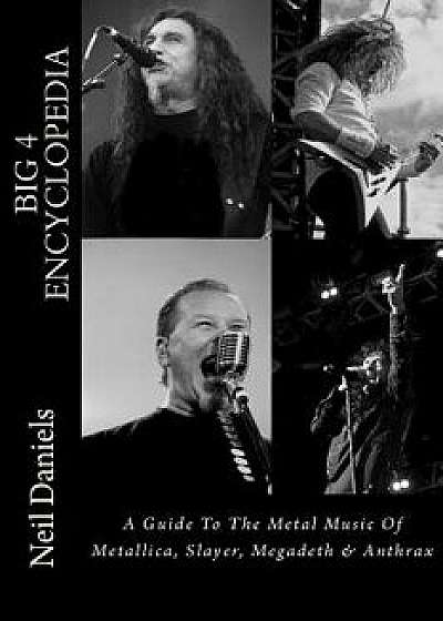 Big 4 Encyclopedia: A Guide to the Metal Music of Metallica, Slayer, Megadeth & Anthrax, Paperback/Neil Daniels