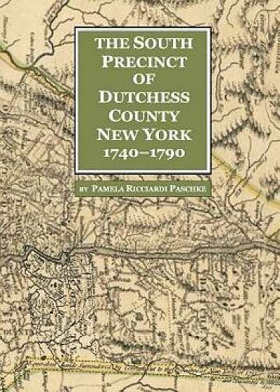 The South Precinct of Dutchess County New York 1740-1790: divided into Philipse, Fredricksburgh, and South East Precincts in 1772 renamed Philipse, Fr, Hardcover/Pamela Ricciardi Paschke