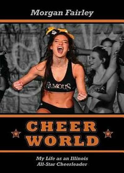 Cheer World: My Life as an Illinois All-Star Cheerleader/Morgan Fairley