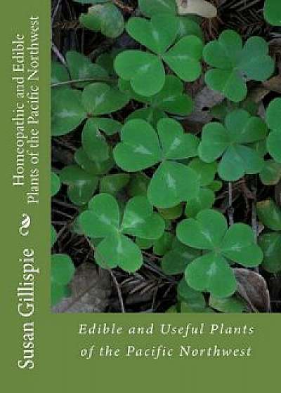 Homeopathic and Edible Plants of the Pacific Northwest/Susan M. Gillispie Msn