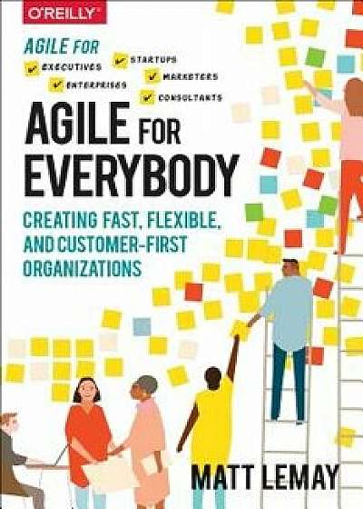 Agile for Everybody: Creating Fast, Flexible, and Customer-First Organizations, Paperback/Matt Lemay