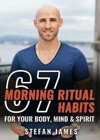 67 Morning Ritual Habits For Your Body, Mind And Spirit/Stefan James