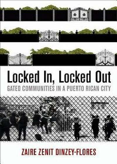 Locked In, Locked Out: Gated Communities in a Puerto Rican City, Hardcover/Zaire Zenit Dinzey-Flores