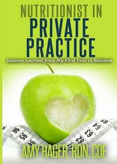 Nutritionist in Private Practice: Lessons Learned from My First Year in Business, Paperback/Amy Hager Rdn
