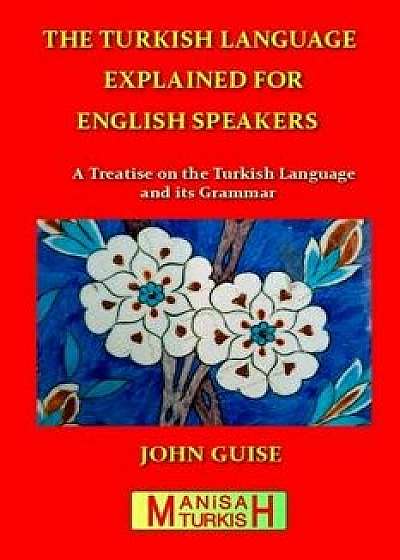 The Turkish Language Explained for English Speakers: A Treatise on the Turkish Language and Its Grammar, Paperback/John Guise