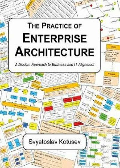 The Practice of Enterprise Architecture: A Modern Approach to Business and It Alignment, Hardcover/Svyatoslav Kotusev