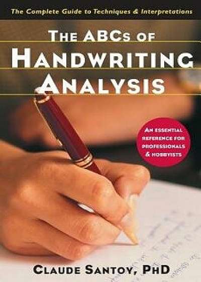 The ABCs of Handwriting Analysis: The Complete Guide to Techniques and Interpretations, Paperback/Claude Santoy
