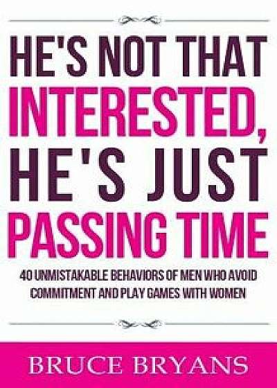 He's Not That Interested, He's Just Passing Time: 40 Unmistakable Behaviors of Men Who Avoid Commitment and Play Games with Women, Paperback/Bruce Bryans