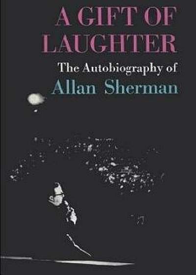 A Gift of Laughter: The Autobiography of Allan Sherman/Allan Sherman