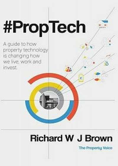 #proptech: A Guide to How Property Technology Is Changing How We Live, Work and Invest, Paperback/Richard W. J. Brown