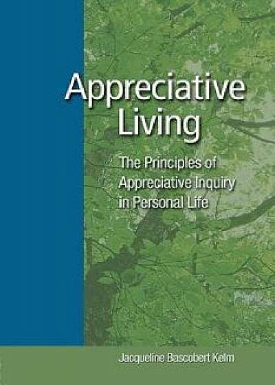 Appreciative Living: The Principles of Appreciative Inquiry in Daily Life, Paperback/Jacqueline Bascobert Kelm