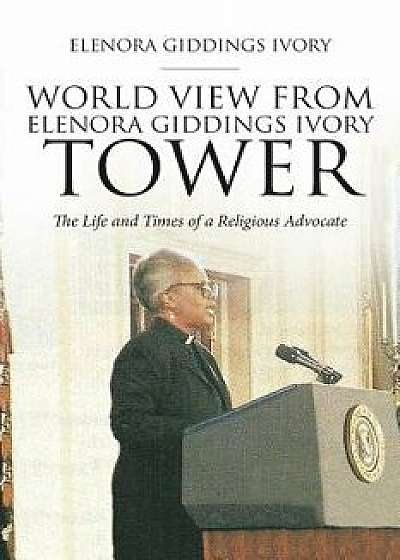 World View from Elenora Giddings Ivory Tower: The Life and Times of a Religious Advocate, Paperback/Elenora Giddings Ivory